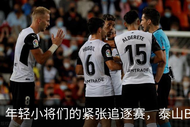 年轻小将们的紧张追逐赛，泰山B队勇敢迎击又遗憾止步